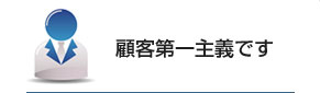顧客第一主義です