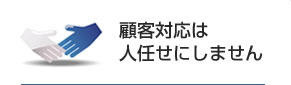 顧客対応は人任せにしません